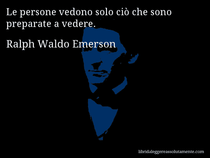 Aforisma di Ralph Waldo Emerson : Le persone vedono solo ciò che sono preparate a vedere.