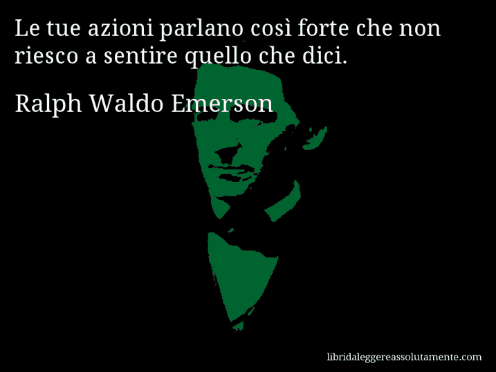 Aforisma di Ralph Waldo Emerson : Le tue azioni parlano così forte che non riesco a sentire quello che dici.