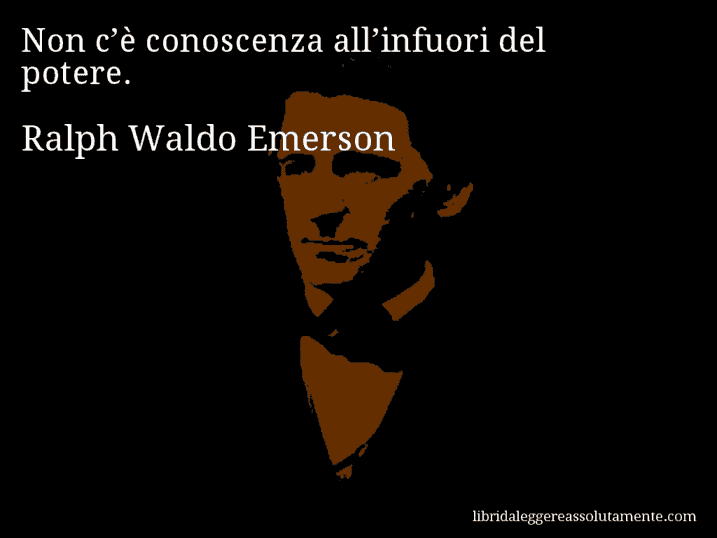 Aforisma di Ralph Waldo Emerson : Non c’è conoscenza all’infuori del potere.