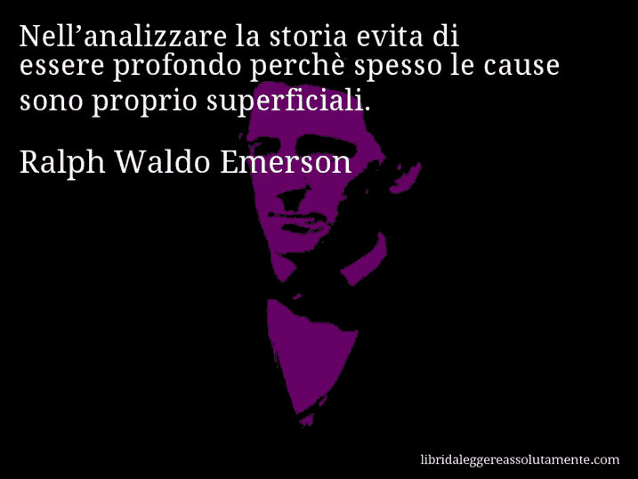 Aforisma di Ralph Waldo Emerson : Nell’analizzare la storia evita di essere profondo perchè spesso le cause sono proprio superficiali.