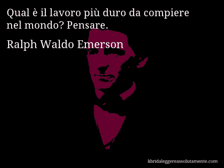 Aforisma di Ralph Waldo Emerson : Qual è il lavoro più duro da compiere nel mondo? Pensare.