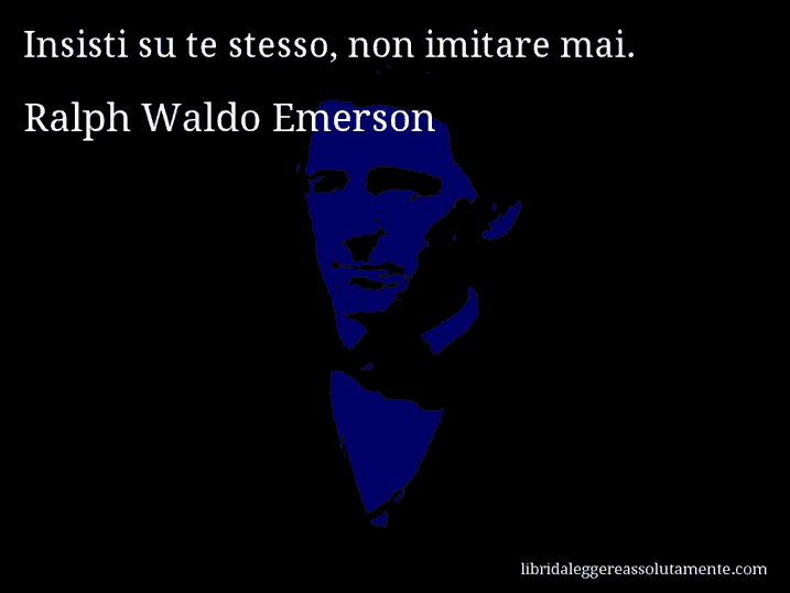 Aforisma di Ralph Waldo Emerson : Insisti su te stesso, non imitare mai.