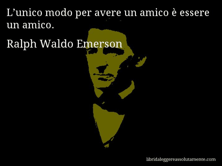 Aforisma di Ralph Waldo Emerson : L’unico modo per avere un amico è essere un amico.