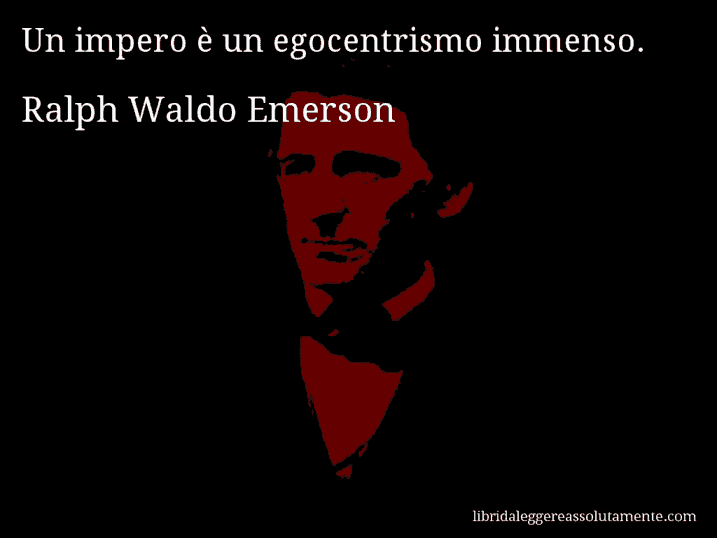 Aforisma di Ralph Waldo Emerson : Un impero è un egocentrismo immenso.