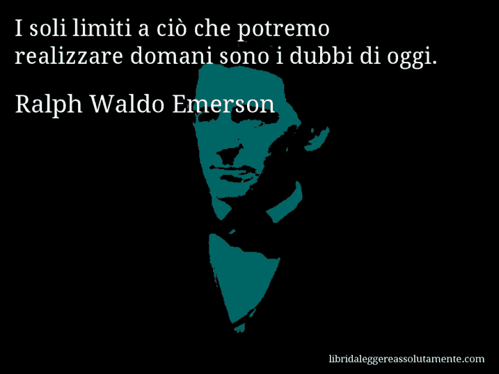 Aforisma di Ralph Waldo Emerson : I soli limiti a ciò che potremo realizzare domani sono i dubbi di oggi.