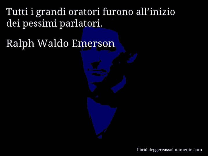 Aforisma di Ralph Waldo Emerson : Tutti i grandi oratori furono all’inizio dei pessimi parlatori.