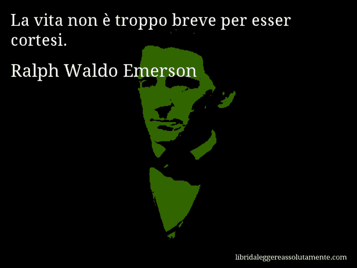 Aforisma di Ralph Waldo Emerson : La vita non è troppo breve per esser cortesi.