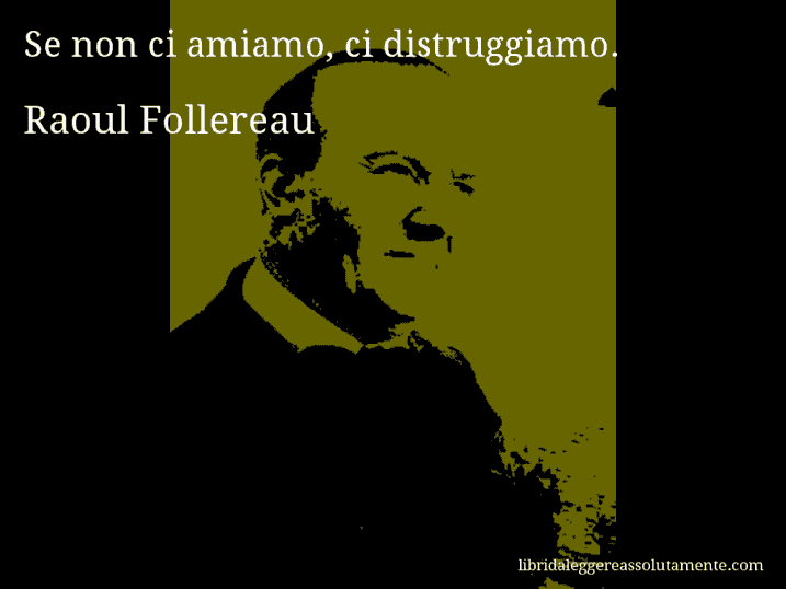 Aforisma di Raoul Follereau : Se non ci amiamo, ci distruggiamo.