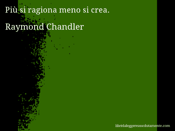 Aforisma di Raymond Chandler : Più si ragiona meno si crea.