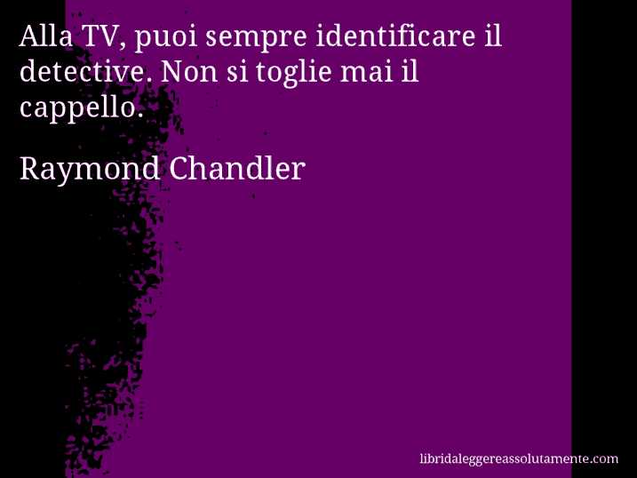 Aforisma di Raymond Chandler : Alla TV, puoi sempre identificare il detective. Non si toglie mai il cappello.