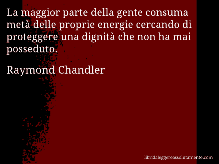 Aforisma di Raymond Chandler : La maggior parte della gente consuma metà delle proprie energie cercando di proteggere una dignità che non ha mai posseduto.