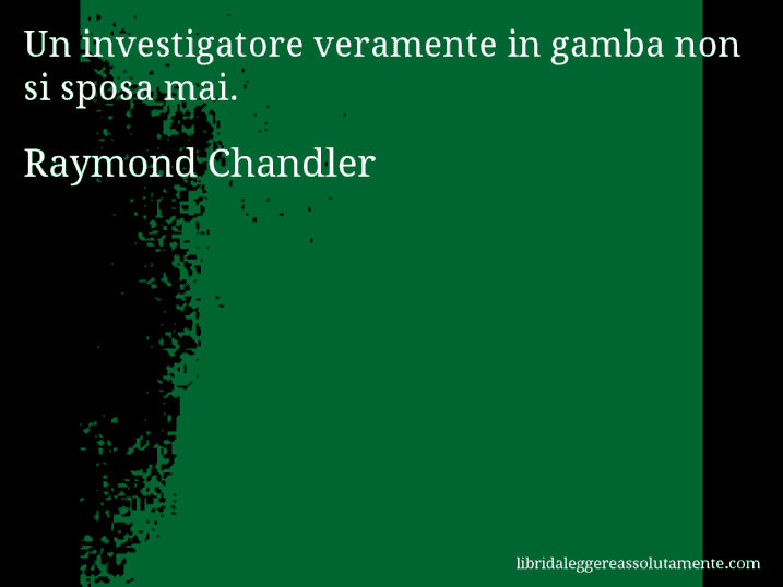 Aforisma di Raymond Chandler : Un investigatore veramente in gamba non si sposa mai.