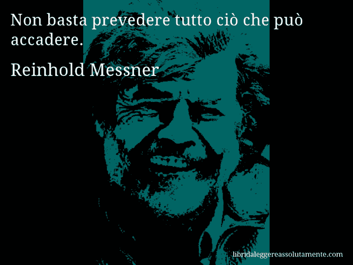 Aforisma di Reinhold Messner : Non basta prevedere tutto ciò che può accadere.