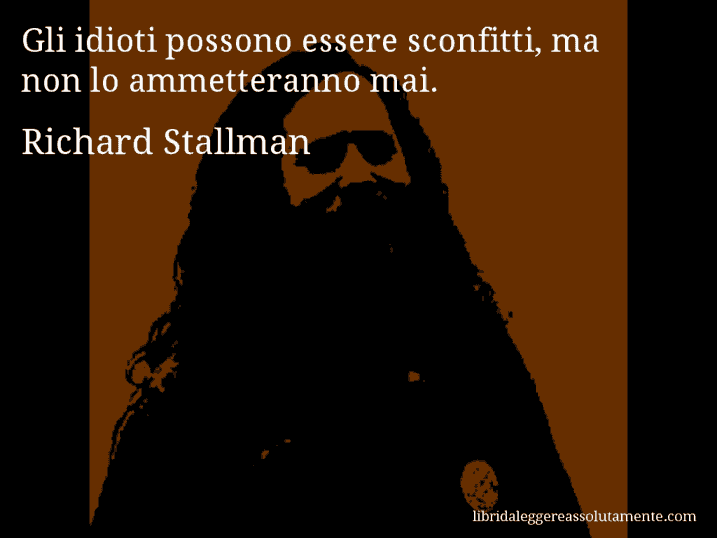 Aforisma di Richard Stallman : Gli idioti possono essere sconfitti, ma non lo ammetteranno mai.