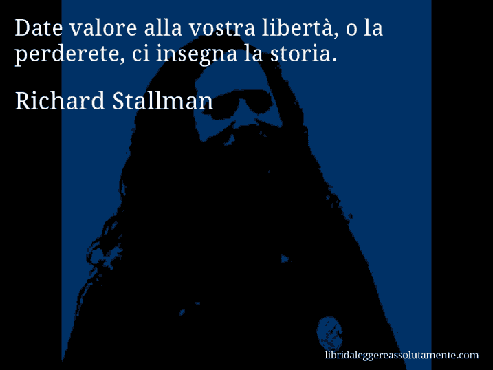Aforisma di Richard Stallman : Date valore alla vostra libertà, o la perderete, ci insegna la storia.