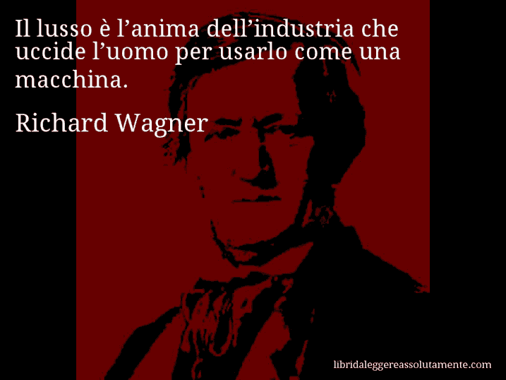 Aforisma di Richard Wagner : Il lusso è l’anima dell’industria che uccide l’uomo per usarlo come una macchina.