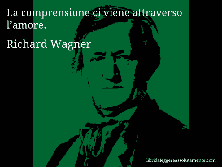 Aforisma di Richard Wagner : La comprensione ci viene attraverso l’amore.