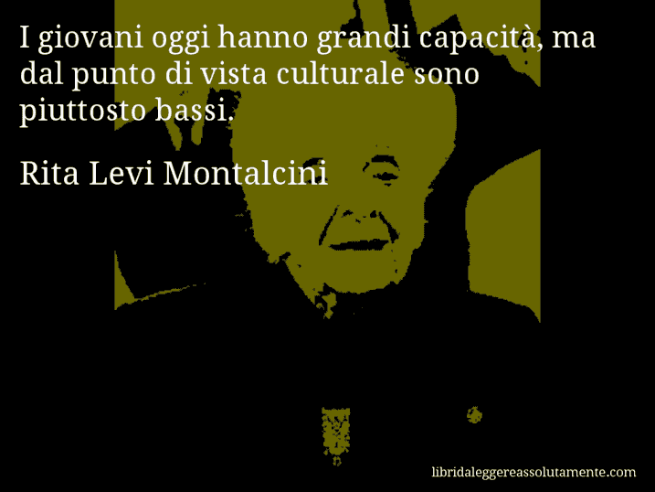 Aforisma di Rita Levi Montalcini : I giovani oggi hanno grandi capacità, ma dal punto di vista culturale sono piuttosto bassi.