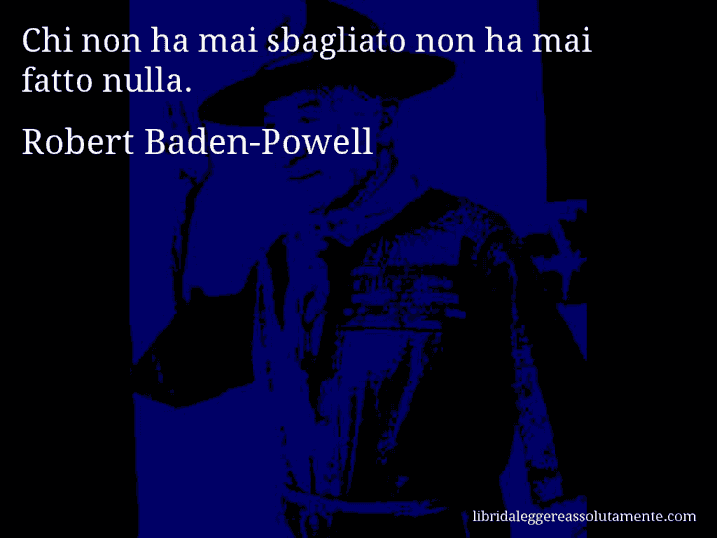 Aforisma di Robert Baden-Powell : Chi non ha mai sbagliato non ha mai fatto nulla.