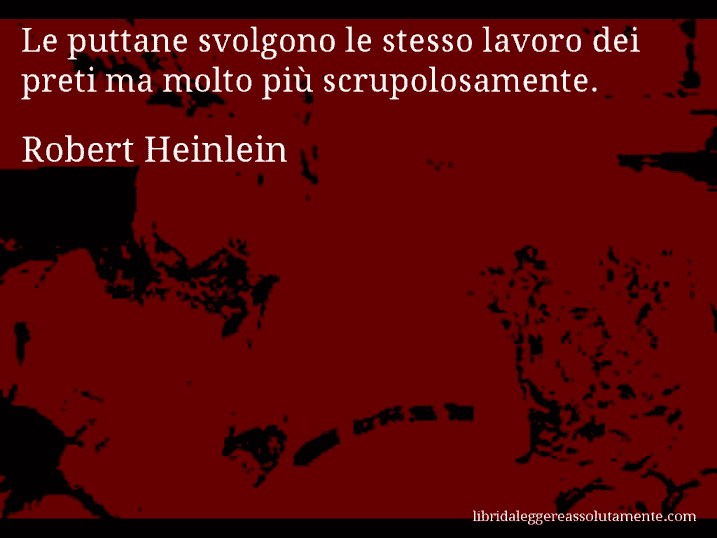 Aforisma di Robert Heinlein : Le puttane svolgono le stesso lavoro dei preti ma molto più scrupolosamente.