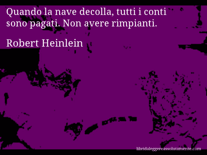 Aforisma di Robert Heinlein : Quando la nave decolla, tutti i conti sono pagati. Non avere rimpianti.