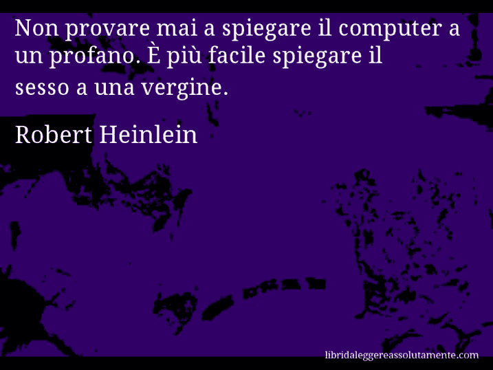 Aforisma di Robert Heinlein : Non provare mai a spiegare il computer a un profano. È più facile spiegare il sesso a una vergine.