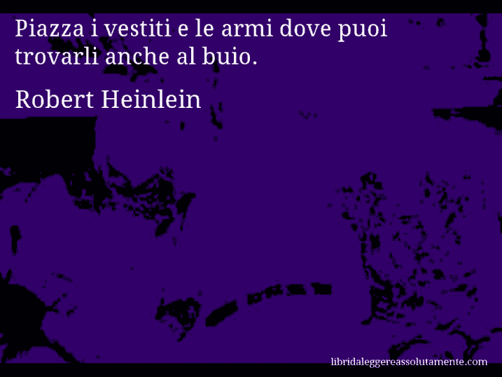 Aforisma di Robert Heinlein : Piazza i vestiti e le armi dove puoi trovarli anche al buio.