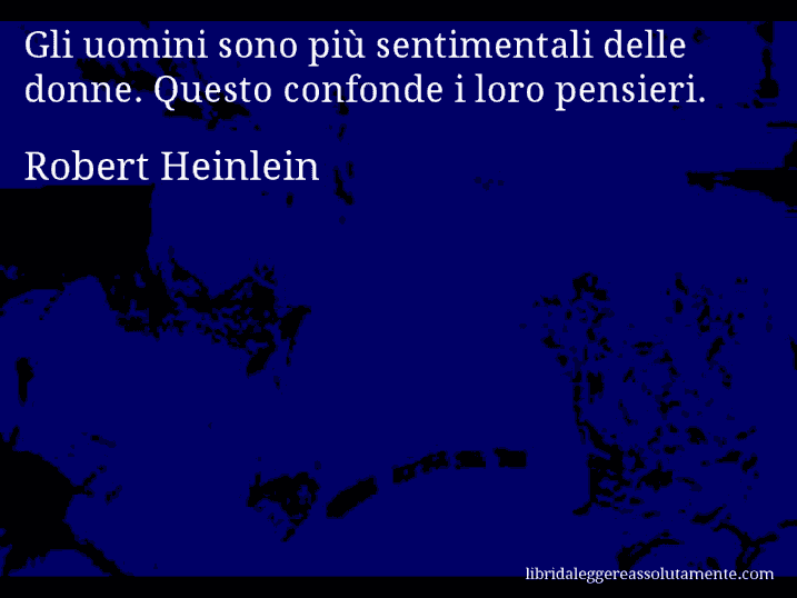 Aforisma di Robert Heinlein : Gli uomini sono più sentimentali delle donne. Questo confonde i loro pensieri.