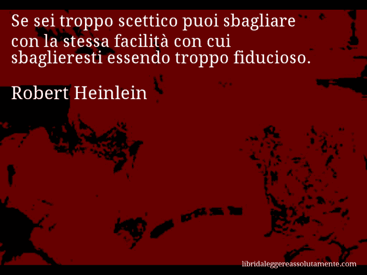 Aforisma di Robert Heinlein : Se sei troppo scettico puoi sbagliare con la stessa facilità con cui sbaglieresti essendo troppo fiducioso.