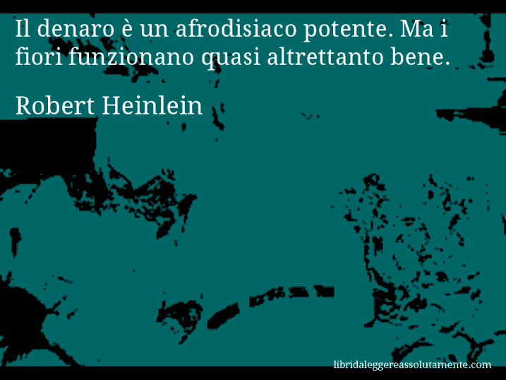 Aforisma di Robert Heinlein : Il denaro è un afrodisiaco potente. Ma i fiori funzionano quasi altrettanto bene.