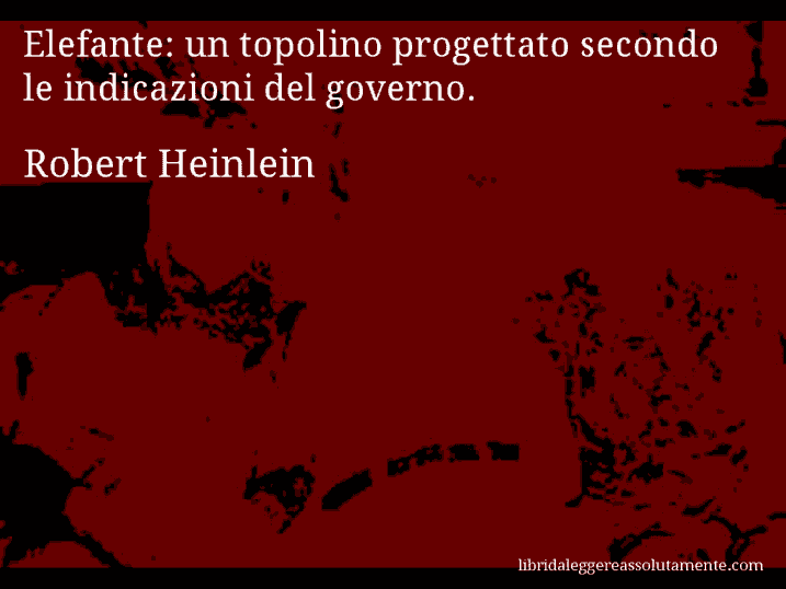 Aforisma di Robert Heinlein : Elefante: un topolino progettato secondo le indicazioni del governo.