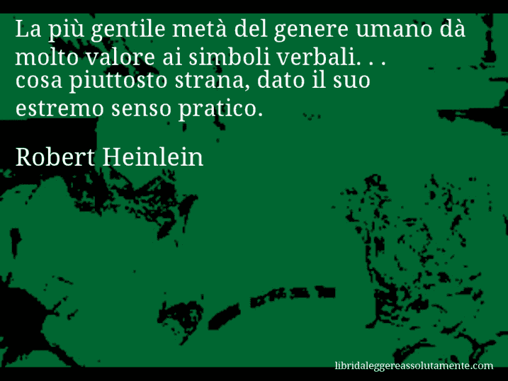 Aforisma di Robert Heinlein : La più gentile metà del genere umano dà molto valore ai simboli verbali. . . cosa piuttosto strana, dato il suo estremo senso pratico.