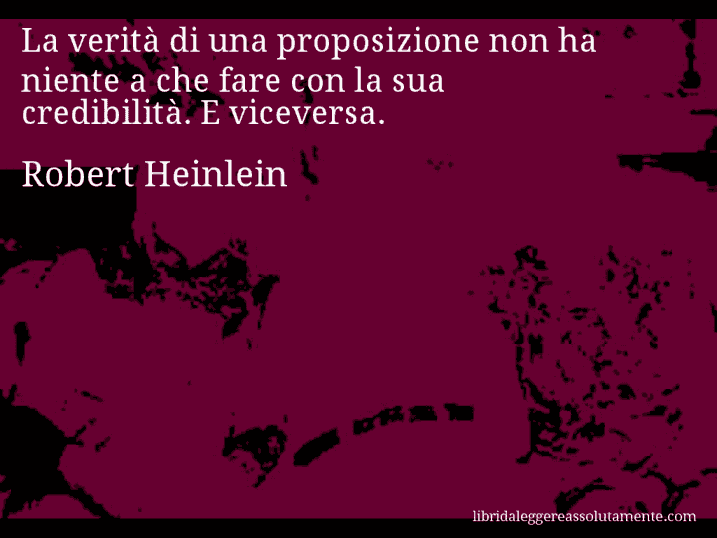 Aforisma di Robert Heinlein : La verità di una proposizione non ha niente a che fare con la sua credibilità. E viceversa.