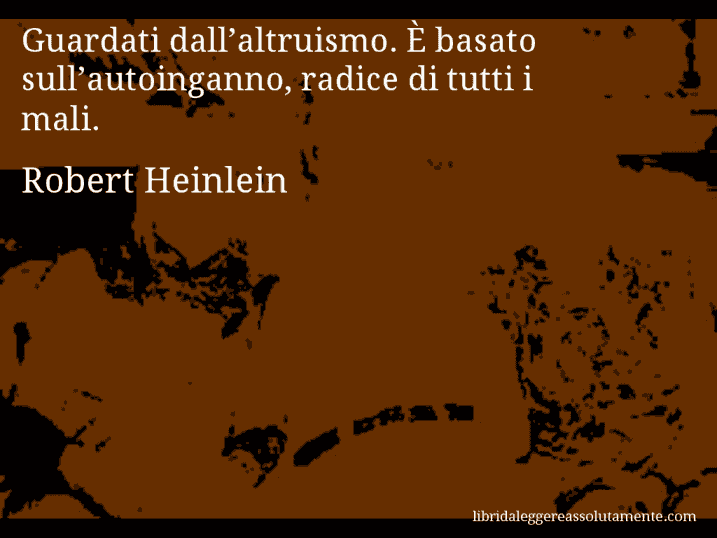 Aforisma di Robert Heinlein : Guardati dall’altruismo. È basato sull’autoinganno, radice di tutti i mali.