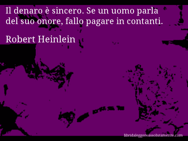 Aforisma di Robert Heinlein : Il denaro è sincero. Se un uomo parla del suo onore, fallo pagare in contanti.