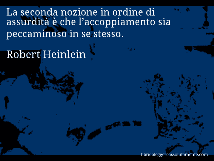 Aforisma di Robert Heinlein : La seconda nozione in ordine di assurdità è che l’accoppiamento sia peccaminoso in se stesso.