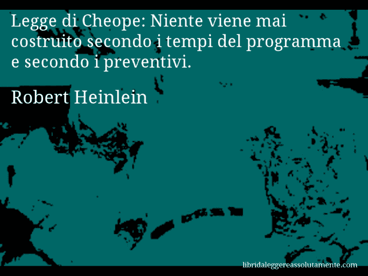 Aforisma di Robert Heinlein : Legge di Cheope: Niente viene mai costruito secondo i tempi del programma e secondo i preventivi.