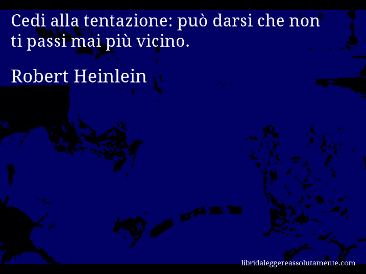 Aforisma di Robert Heinlein : Cedi alla tentazione: può darsi che non ti passi mai più vicino.