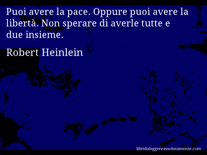 Aforisma di Robert Heinlein : Puoi avere la pace. Oppure puoi avere la libertà. Non sperare di averle tutte e due insieme.