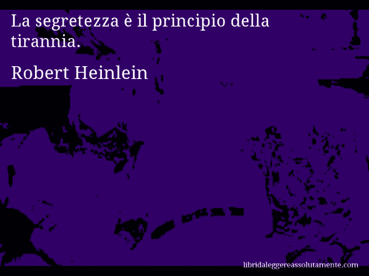 Aforisma di Robert Heinlein : La segretezza è il principio della tirannia.