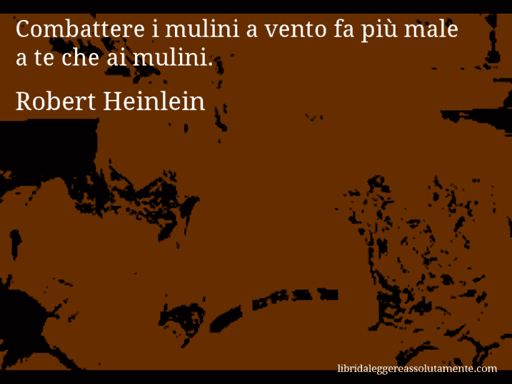 Aforisma di Robert Heinlein : Combattere i mulini a vento fa più male a te che ai mulini.