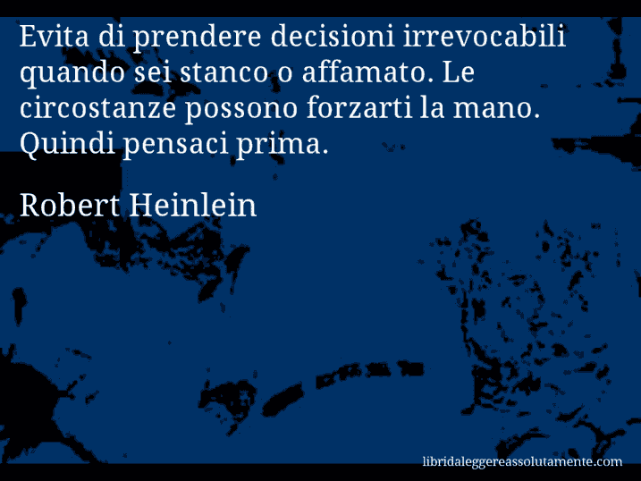 Aforisma di Robert Heinlein : Evita di prendere decisioni irrevocabili quando sei stanco o affamato. Le circostanze possono forzarti la mano. Quindi pensaci prima.