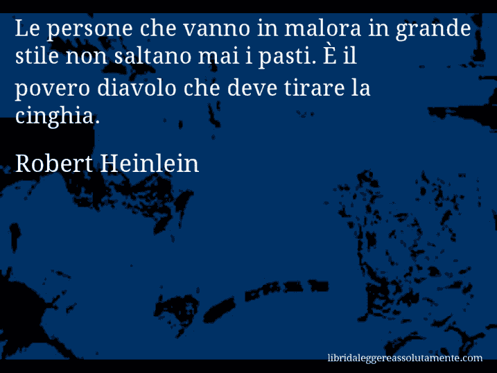 Aforisma di Robert Heinlein : Le persone che vanno in malora in grande stile non saltano mai i pasti. È il povero diavolo che deve tirare la cinghia.