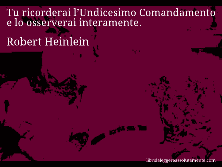 Aforisma di Robert Heinlein : Tu ricorderai l’Undicesimo Comandamento e lo osserverai interamente.