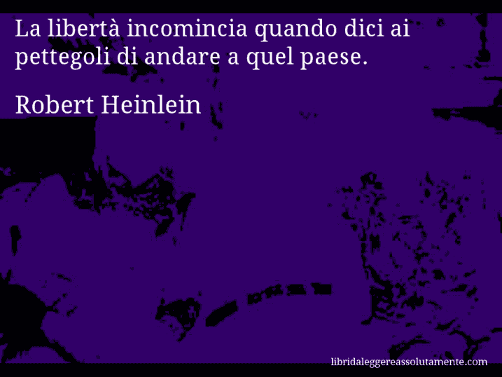 Aforisma di Robert Heinlein : La libertà incomincia quando dici ai pettegoli di andare a quel paese.