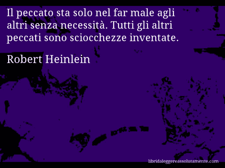 Aforisma di Robert Heinlein : Il peccato sta solo nel far male agli altri senza necessità. Tutti gli altri peccati sono sciocchezze inventate.