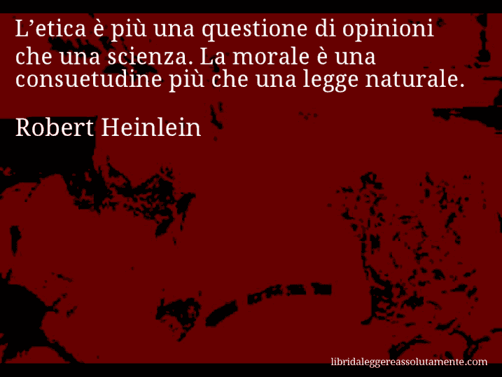 Aforisma di Robert Heinlein : L’etica è più una questione di opinioni che una scienza. La morale è una consuetudine più che una legge naturale.