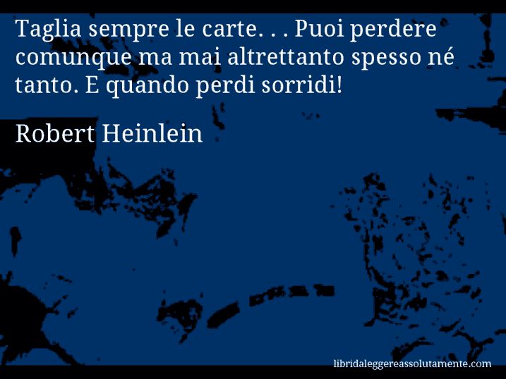 Aforisma di Robert Heinlein : Taglia sempre le carte. . . Puoi perdere comunque ma mai altrettanto spesso né tanto. E quando perdi sorridi!