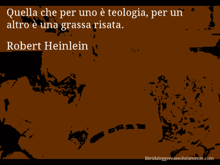 Aforisma di Robert Heinlein : Quella che per uno è teologia, per un altro è una grassa risata.