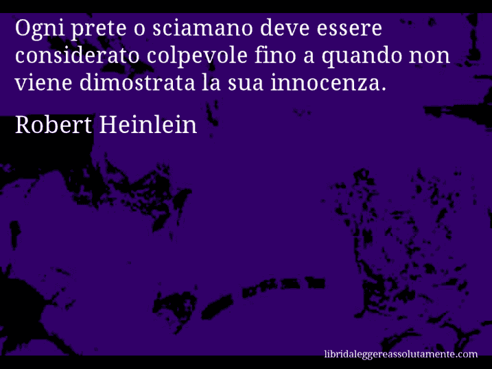 Aforisma di Robert Heinlein : Ogni prete o sciamano deve essere considerato colpevole fino a quando non viene dimostrata la sua innocenza.